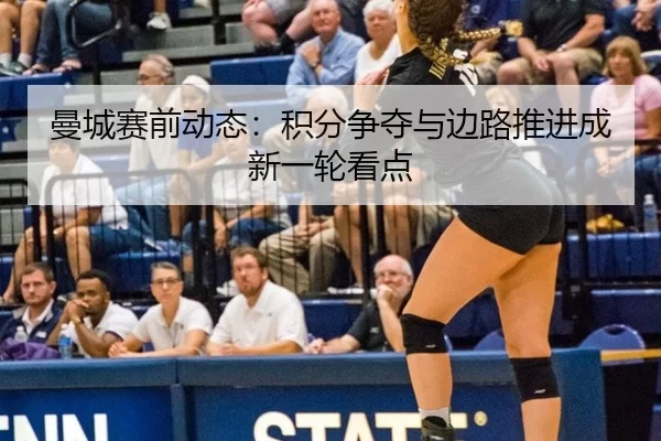 曼城赛前动态：积分争夺与边路推进成新一轮看点